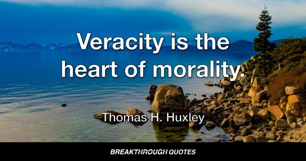 Veracity is the heart of morality. — Thomas H. Huxley