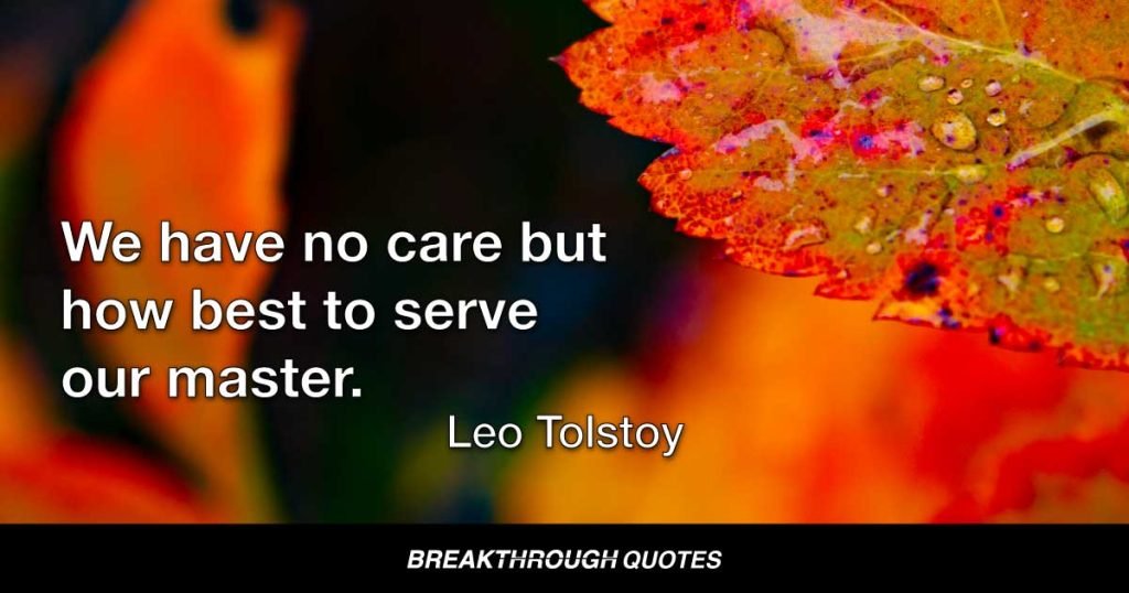 We have no care but how best to serve our master. — Leo Tolstoy