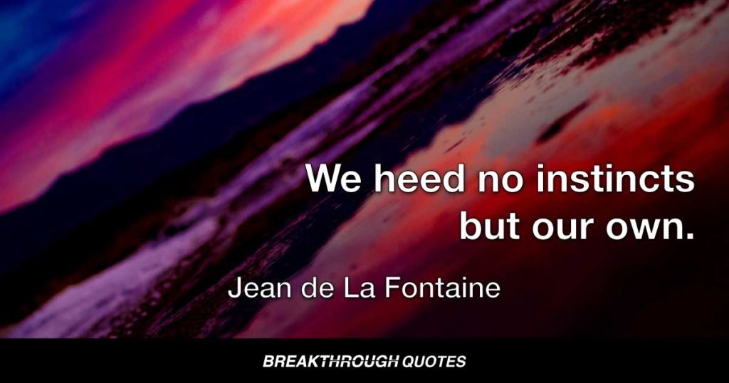 We heed no instincts but our own. — Jean de La Fontaine