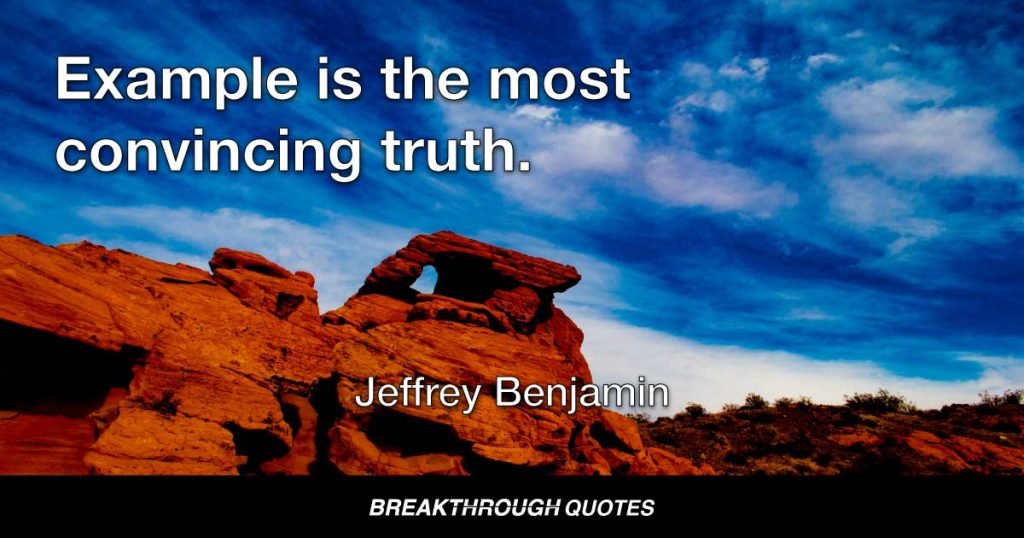Example is the most convincing truth. — Jeffrey Benjamin
