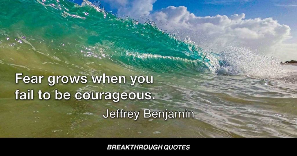 Fear grows when you fail to be courageous. — Jeffrey Benjamin