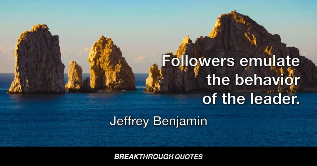 Followers emulate the behavior of the leader. — Jeffrey Benjamin