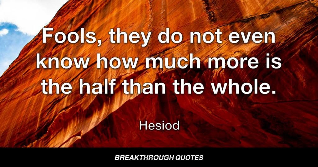 Fools, they do not even know how much more is the half than the whole. — Hesiod