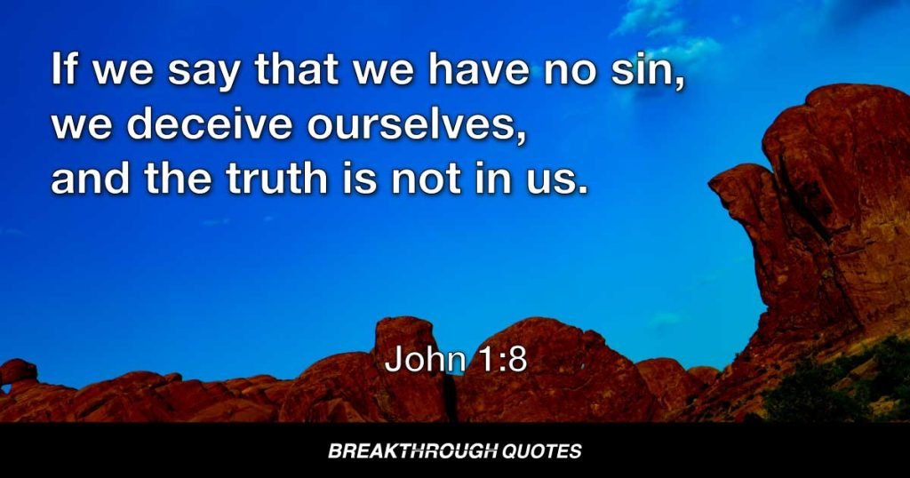 If we say that we have no sin, we deceive ourselves, and the truth is not in us. — John 1:8