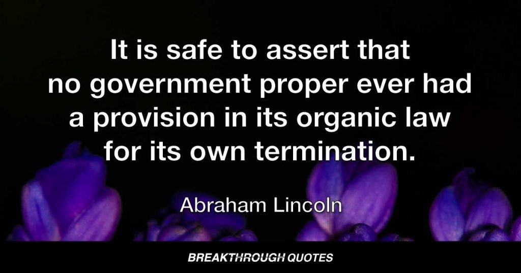 It is safe to assert that no government proper ever had a provision in its organic law for its own termination. — Abraham Lincoln