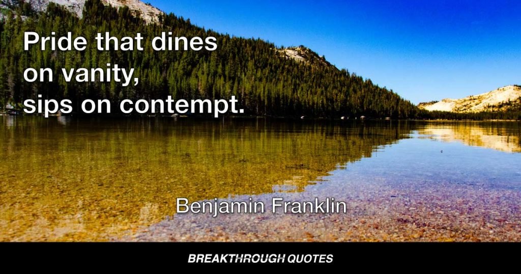 Pride that dines on vanity, sips on contempt. — Benjamin Franklin