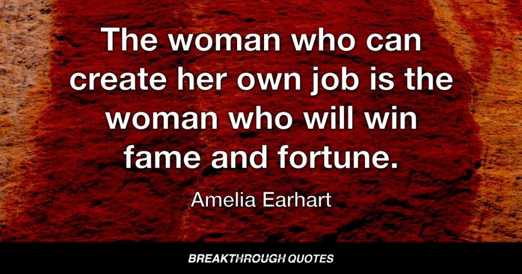 The woman who can create her own job is the woman who will win fame and fortune. — Amelia Earhart