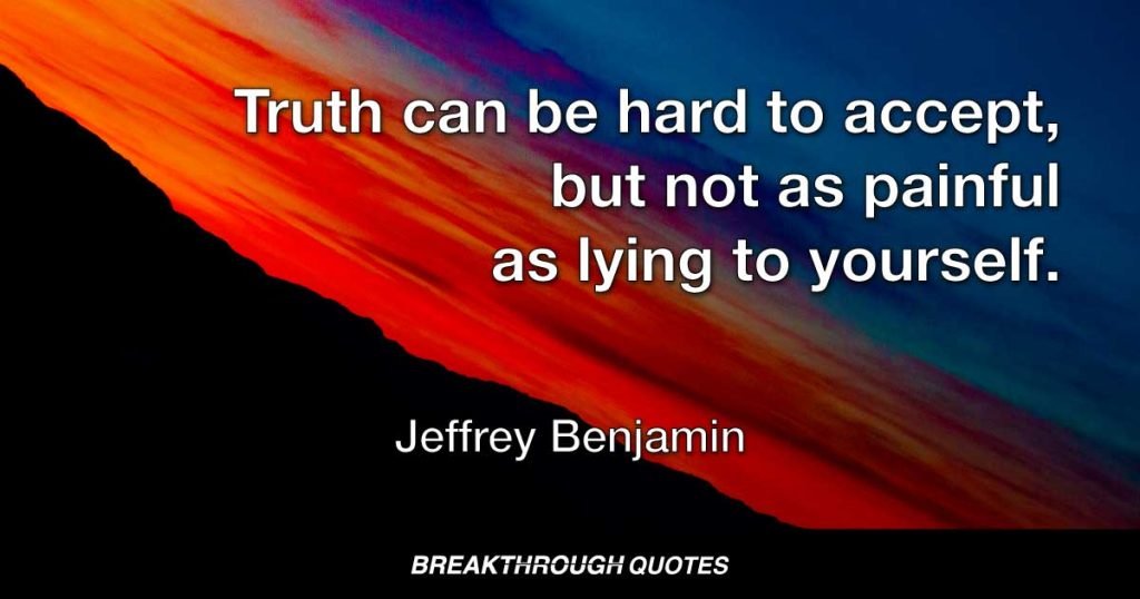 Truth can be hard to accept, but not as painful as lying to yourself. — Jeffrey Benjamin