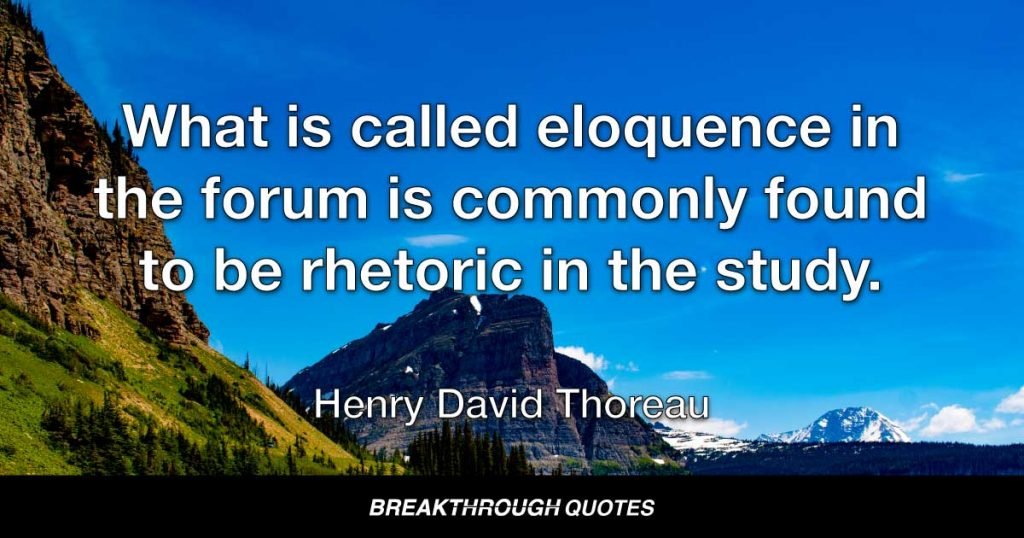 What is called eloquence in the forum is commonly found to be rhetoric in the study. — Henry David Thoreau