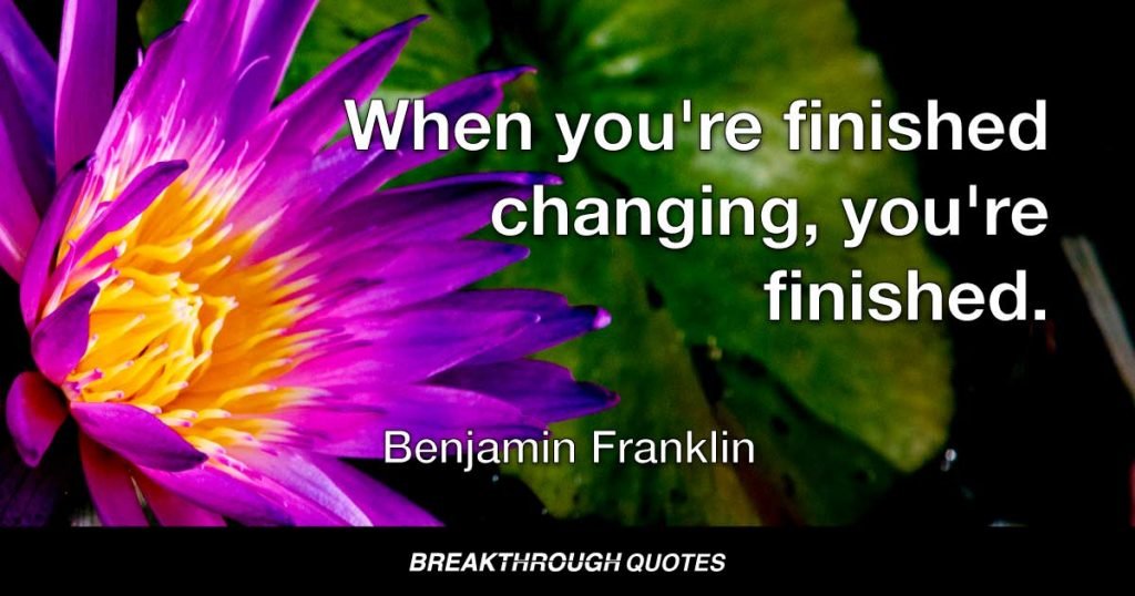 When you're finished changing, you're finished. — Benjamin Franklin