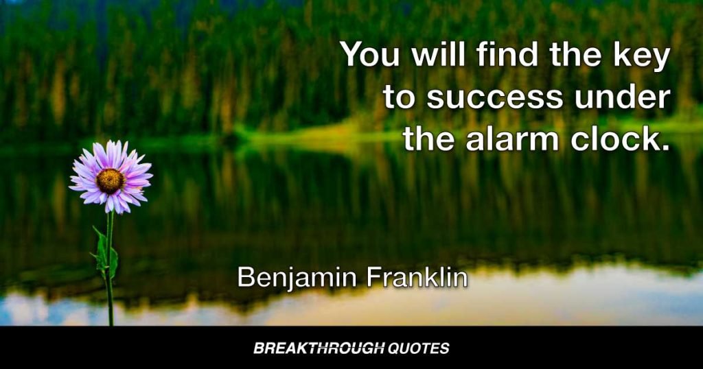 You will find the key to success under the alarm clock. — Benjamin Franklin