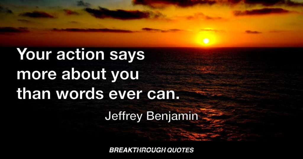 Your action says more about you than words ever can. — Jeffrey Benjamin