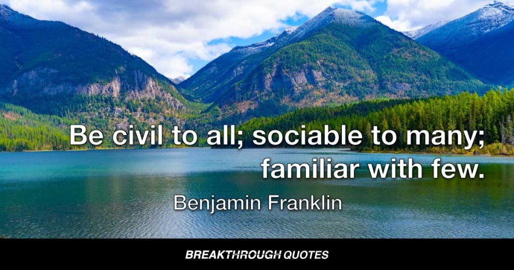 Be civil to all; sociable to many; familiar with few. — Benjamin Franklin