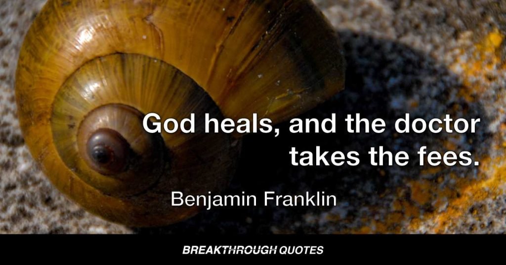 God heals, and the doctor takes the fees. — Benjamin Franklin