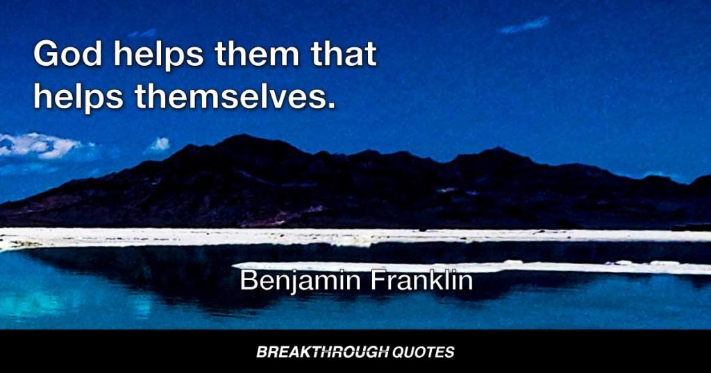 God helps them that helps themselves. — Benjamin Franklin