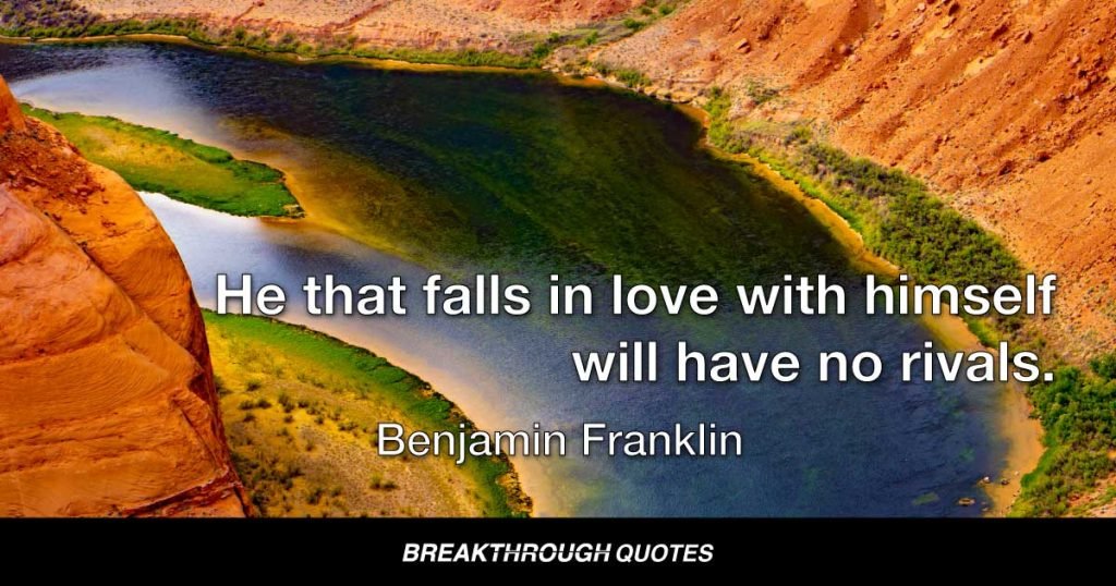 He that falls in love with himself will have no rivals. — Benjamin Franklin