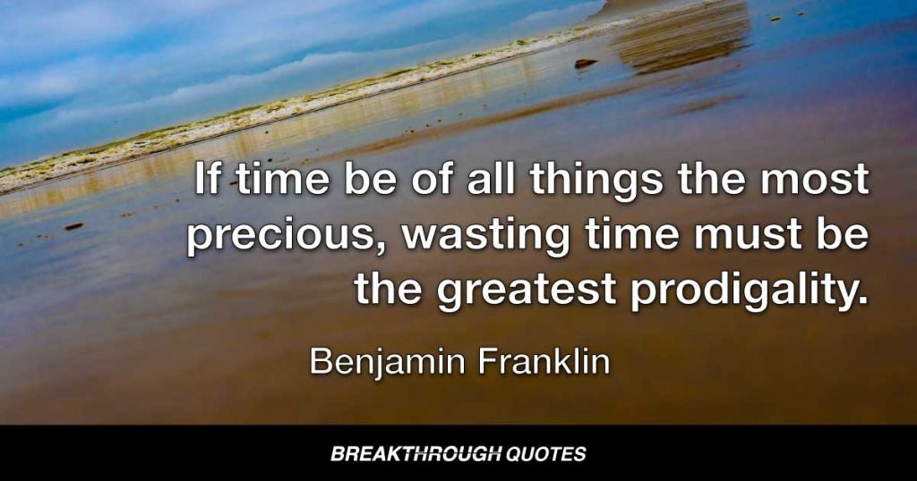 If time be of all things the most precious, wasting time must be the greatest prodigality. — Benjamin Franklin