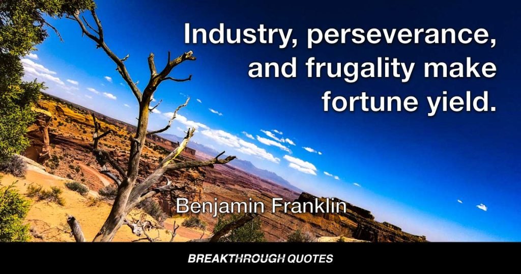 Industry, perseverance, and frugality make fortune yield. — Benjamin Franklin
