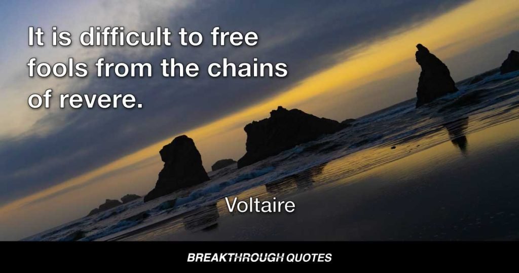 It is difficult to free fools from the chains of revere. — Voltaire