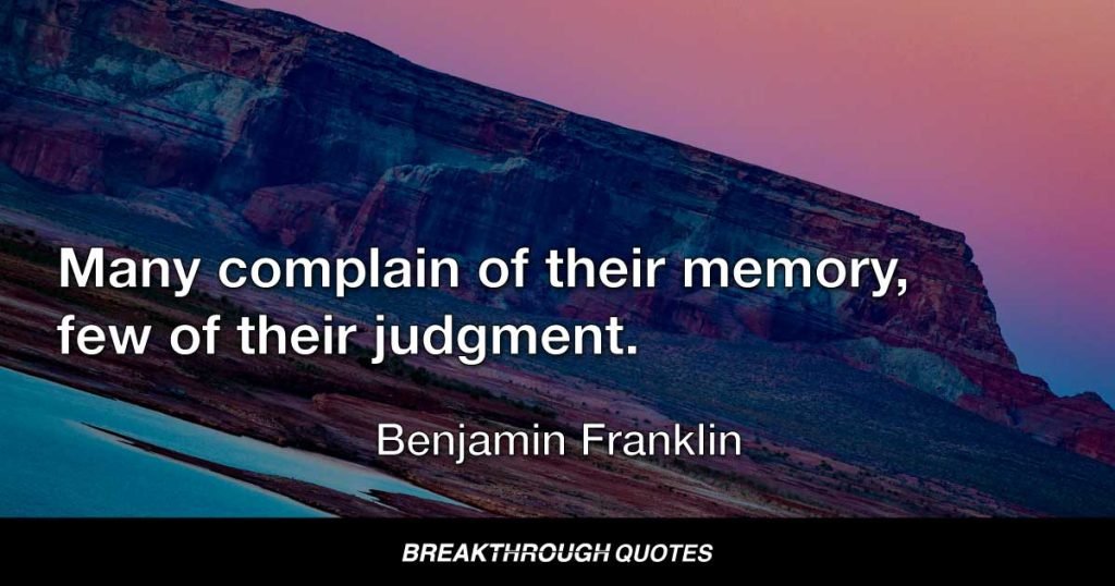 Many complain of their memory, few of their judgment. — Benjamin Franklin
