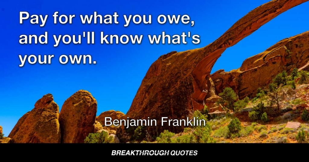 Pay for what you owe, and you'll know what's your own. — Benjamin Franklin
