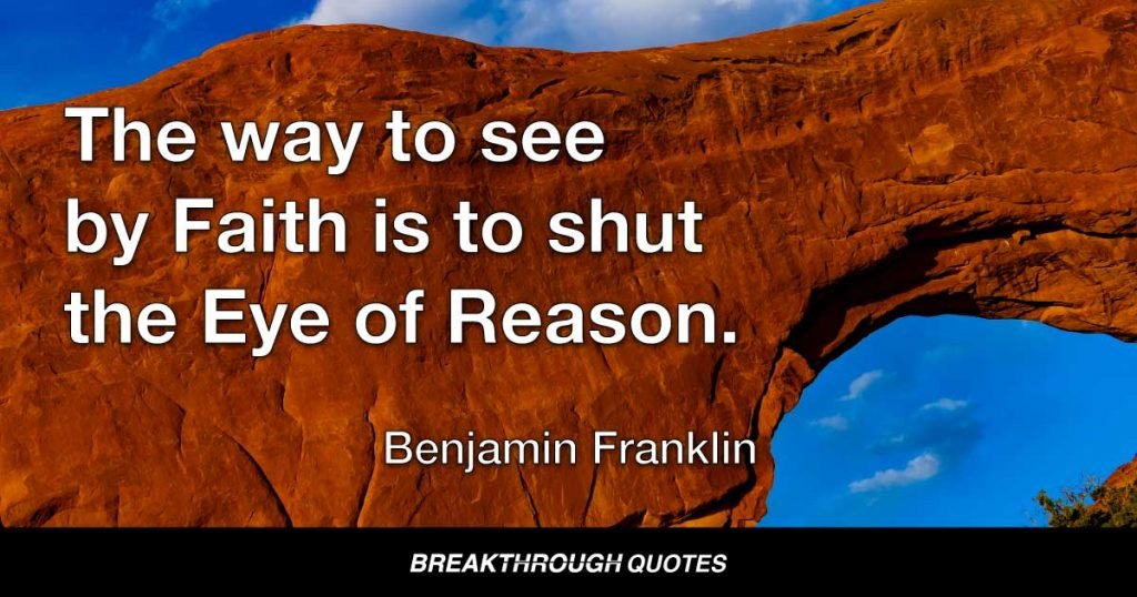 The way to see by Faith is to shut the Eye of Reason. — Benjamin Franklin