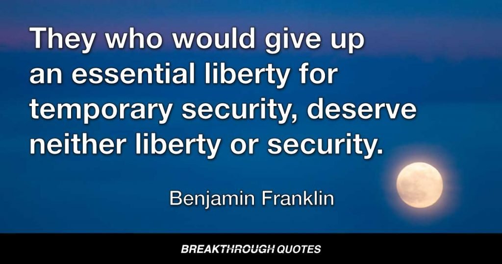 They who would give up an essential liberty for temporary security, deserve neither liberty or security. — Benjamin Franklin