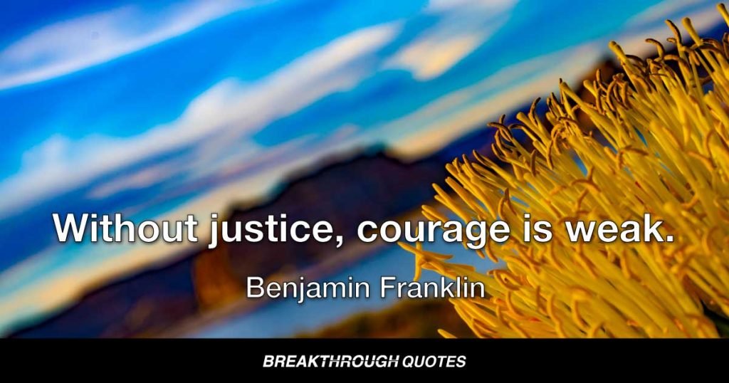 Without justice, courage is weak. — Benjamin Franklin