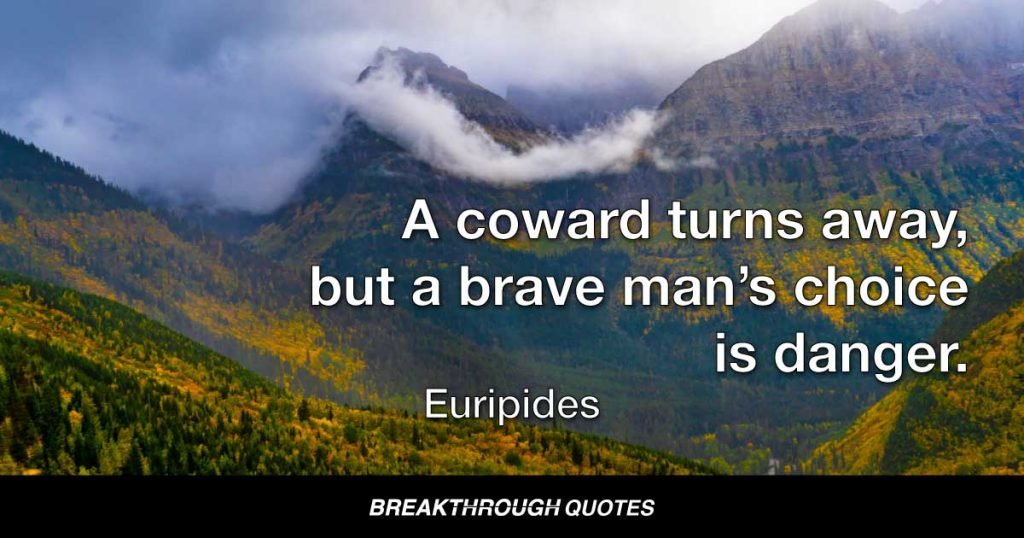 A coward turns away, but a brave man’s choice is danger. — Euripides