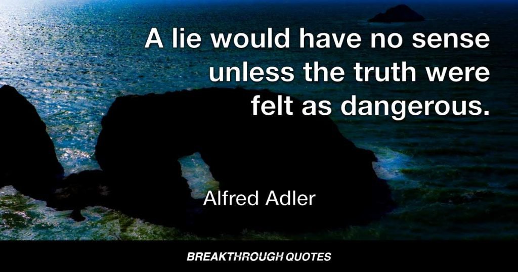 A lie would have no sense unless the truth were felt as dangerous. — Alfred Adler