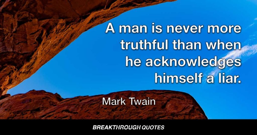 A man is never more truthful than when he acknowledges himself a liar. — Mark Twain