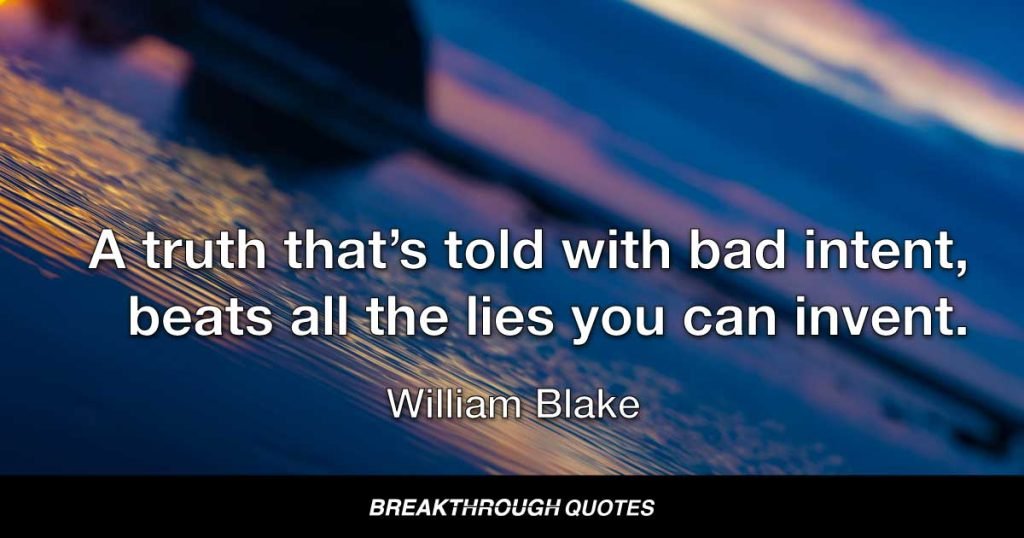 A truth that’s told with bad intent, beats all the lies you can invent. — William Blake