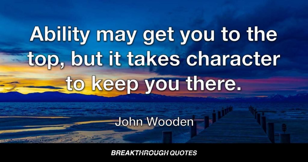 Ability may get you to the top, but it takes character to keep you there. — John Wooden