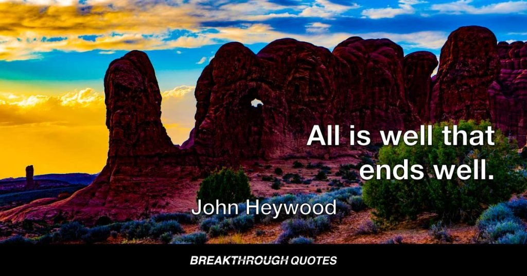 All is well that ends well. — John Heywood