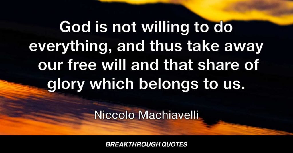 God is not willing to do everything, and thus take away our free will and that share of glory which belongs to us. — Niccolo Machiavelli