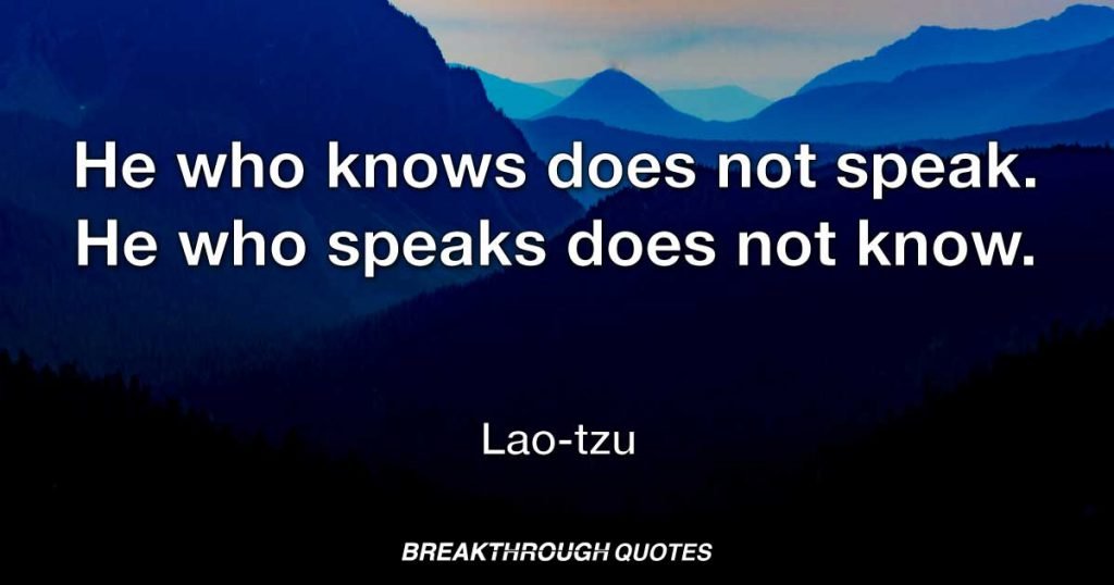 He who knows does not speak. He who speaks does not know. — Lao-tzu