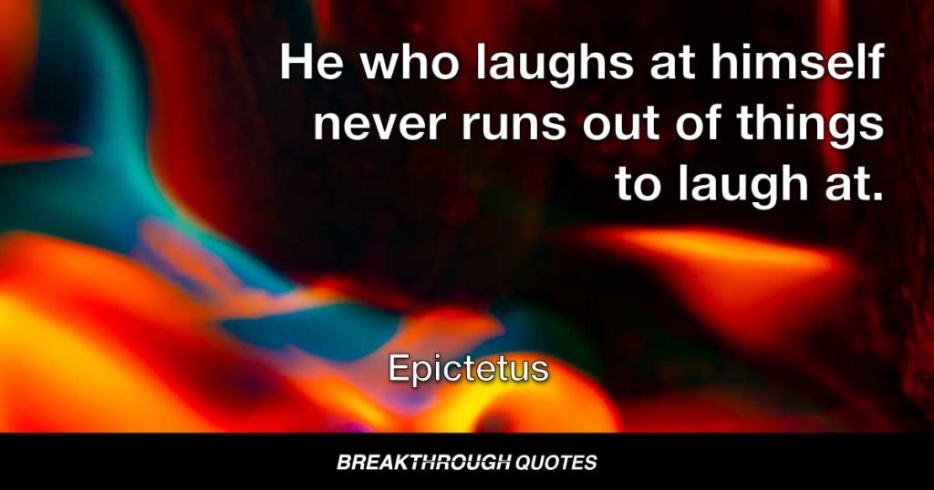 He who laughs at himself never runs out of things to laugh at. — Epictetus
