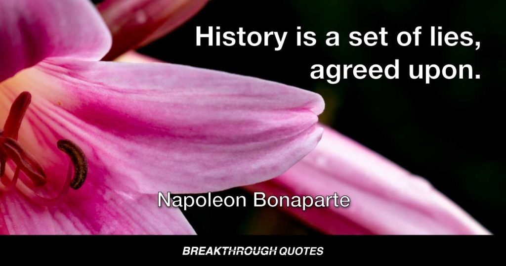 History is a set of lies, agreed upon. — Napoleon Bonaparte