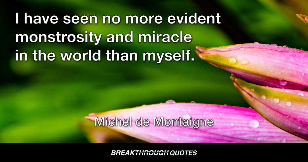 I have seen no more evident monstrosity and miracle in the world than myself. — Michel de Montaigne