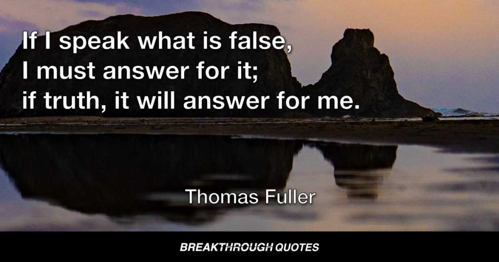 If I speak what is false, I must answer for it; if truth, it will answer for me. — Thomas Fuller