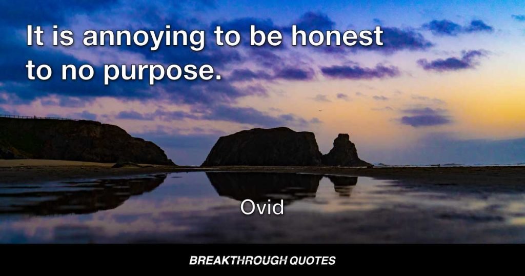 It is annoying to be honest to no purpose. — Ovid