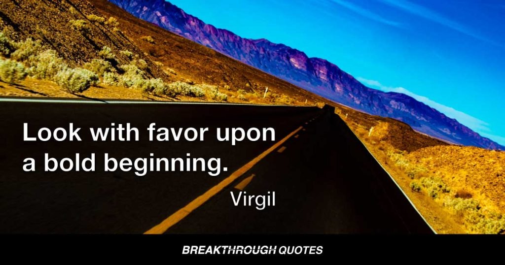 Look with favor upon a bold beginning. — Virgil