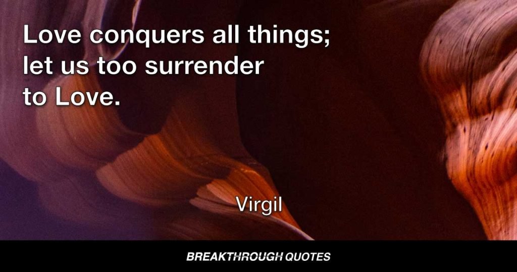 Love conquers all things; let us too surrender to Love. — Virgil