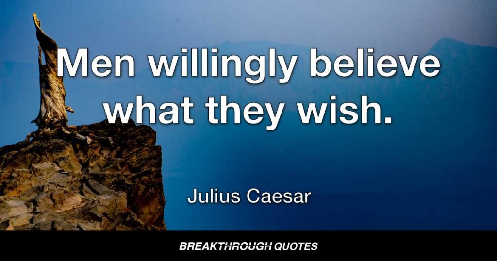 Men willingly believe what they wish. — Julius Caesar
