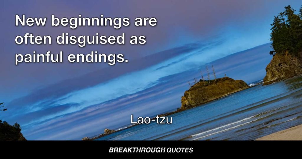 New beginnings are often disguised as painful endings. — Lao-tzu