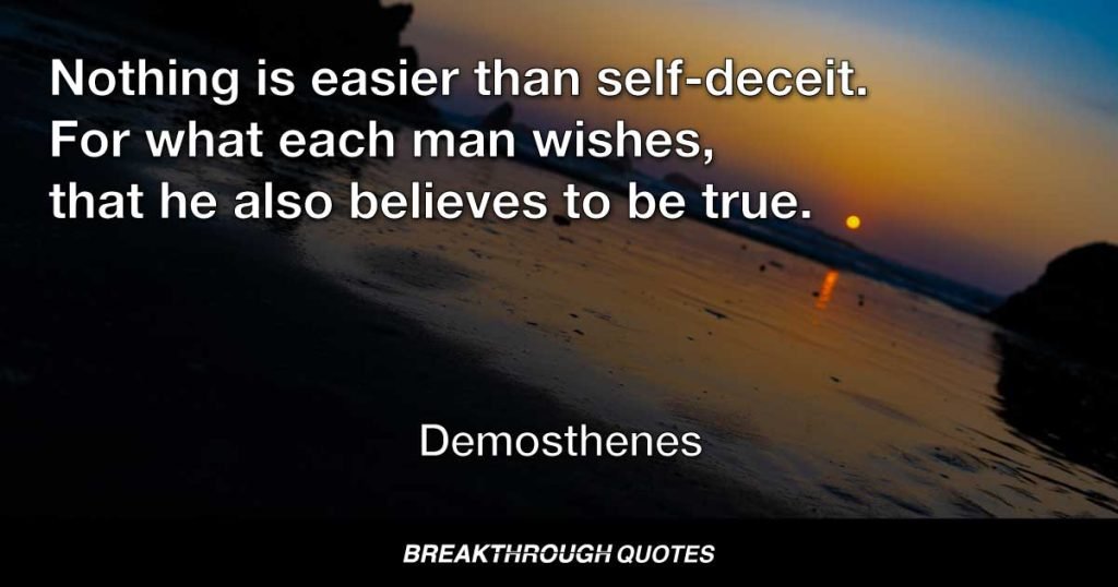 Nothing is easier than self-deceit. For what each man wishes, that he also believes to be true. — Demosthenes