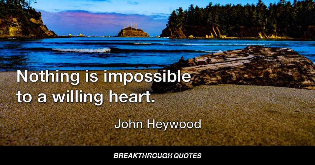 Nothing is impossible to a willing heart. — John Heywood