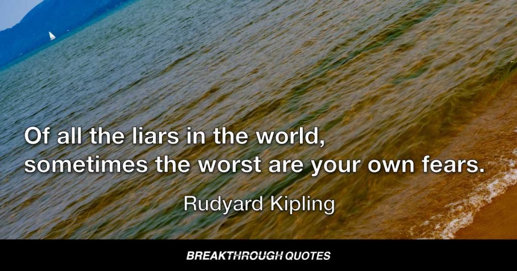 Of all the liars in the world, sometimes the worst are your own fears. — Rudyard Kipling