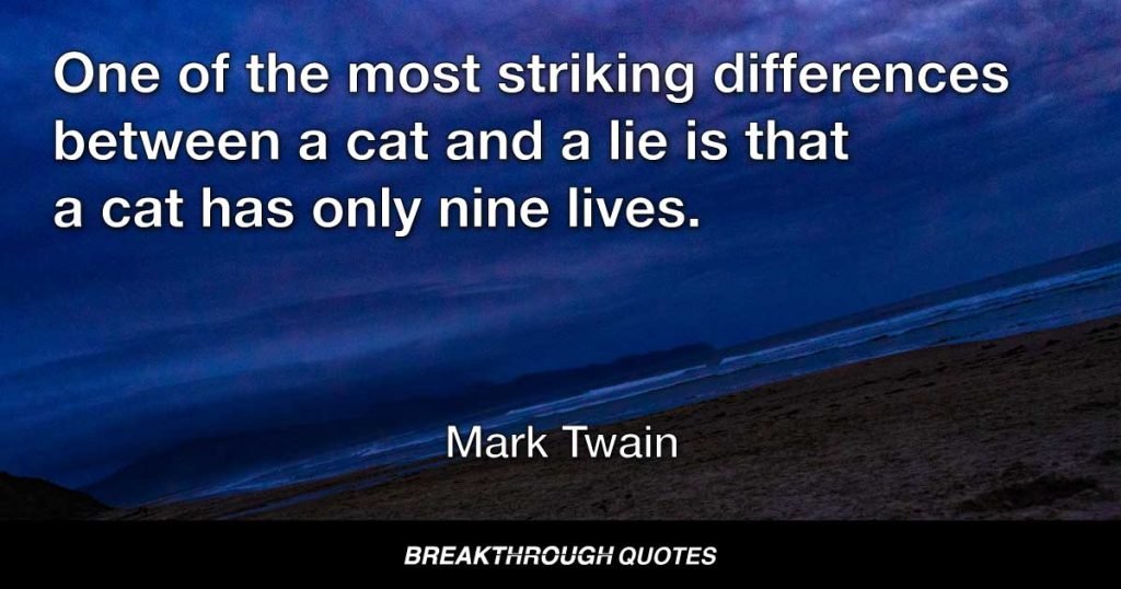 One of the most striking differences between a cat and a lie is that a cat has only nine lives. — Mark Twain