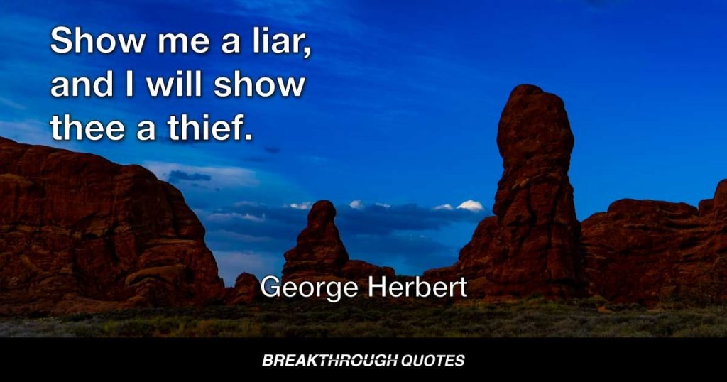 Show me a liar, and I will show thee a thief. — George Herbert